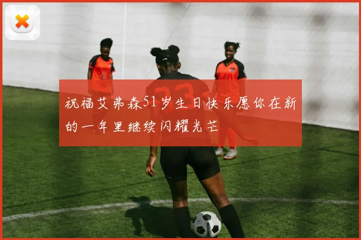 祝福艾弗森51岁生日快乐愿你在新的一年里继续闪耀光芒