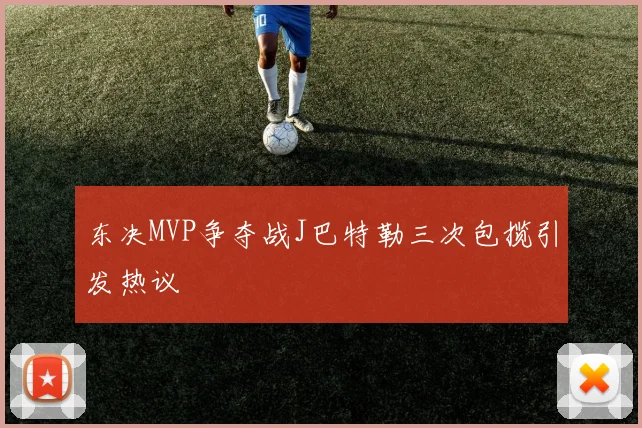 东决MVP争夺战J巴特勒三次包揽引发热议