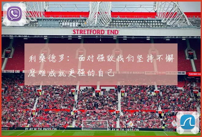 利桑德罗：面对强敌我们坚持不懈磨难成就更强的自己