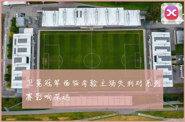 卫冕冠军面临考验主场失利对系列赛影响深远