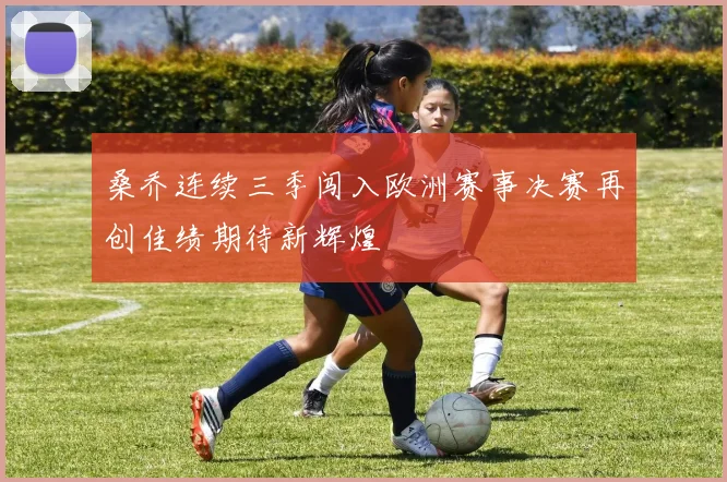 桑乔连续三季闯入欧洲赛事决赛再创佳绩期待新辉煌