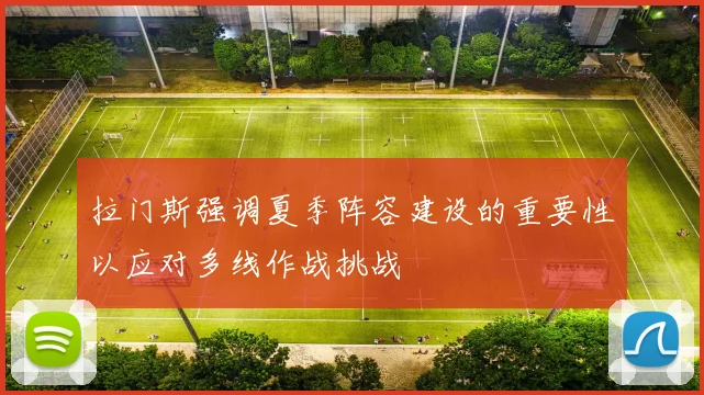 拉门斯强调夏季阵容建设的重要性以应对多线作战挑战