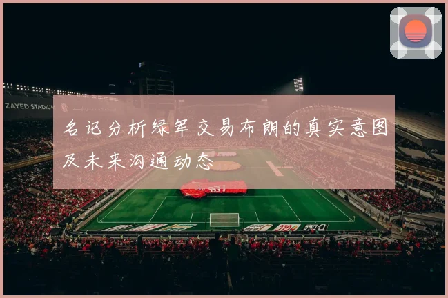 名记分析绿军交易布朗的真实意图及未来沟通动态