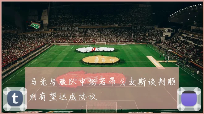 马竞与狼队中场若昂戈麦斯谈判顺利有望达成协议