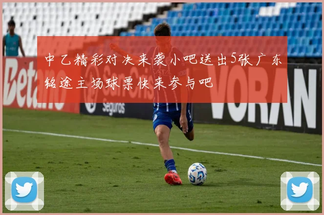 中乙精彩对决来袭小吧送出5张广东铭途主场球票快来参与吧