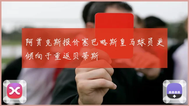 阿贾克斯报价塞巴略斯皇马球员更倾向于重返贝蒂斯