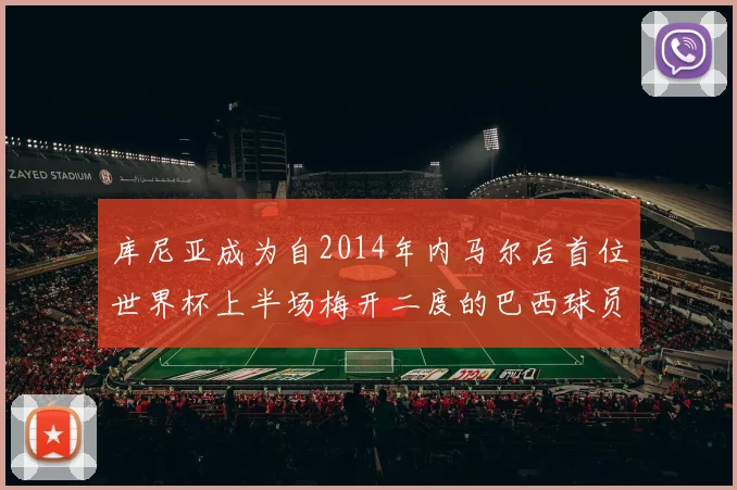 库尼亚成为自2014年内马尔后首位世界杯上半场梅开二度的巴西球员