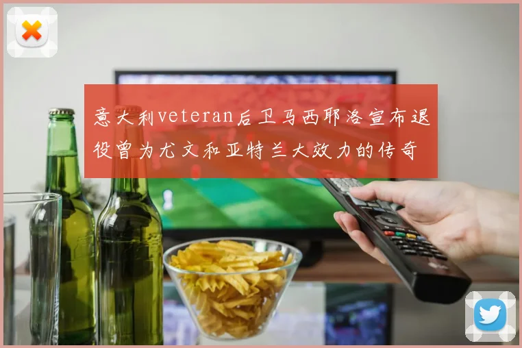 意大利veteran后卫马西耶洛宣布退役曾为尤文和亚特兰大效力的传奇球员
